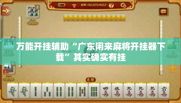 万能开挂辅助“广东闲来麻将开挂器下载”其实确实有挂
