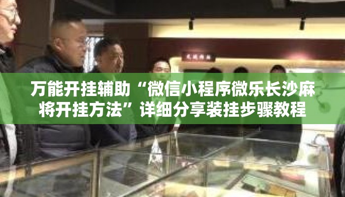 万能开挂辅助“微信小程序微乐长沙麻将开挂方法”详细分享装挂步骤教程