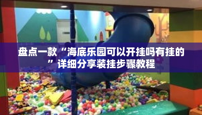 盘点一款“海底乐园可以开挂吗有挂的”详细分享装挂步骤教程