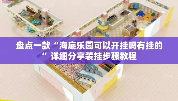 盘点一款“海底乐园可以开挂吗有挂的”详细分享装挂步骤教程