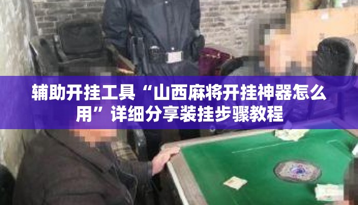 辅助开挂工具“山西麻将开挂神器怎么用”详细分享装挂步骤教程