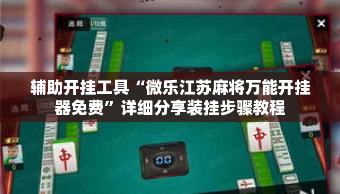 辅助开挂工具“微乐江苏麻将万能开挂器免费”详细分享装挂步骤教程