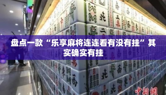 盘点一款“乐享麻将连连看有没有挂”其实确实有挂