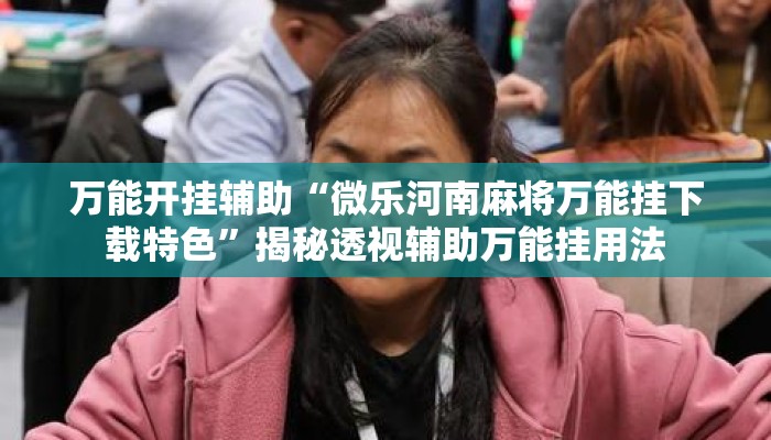 万能开挂辅助“微乐河南麻将万能挂下载特色”揭秘透视辅助万能挂用法