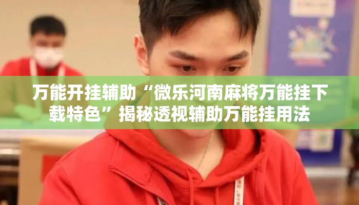 万能开挂辅助“微乐河南麻将万能挂下载特色”揭秘透视辅助万能挂用法