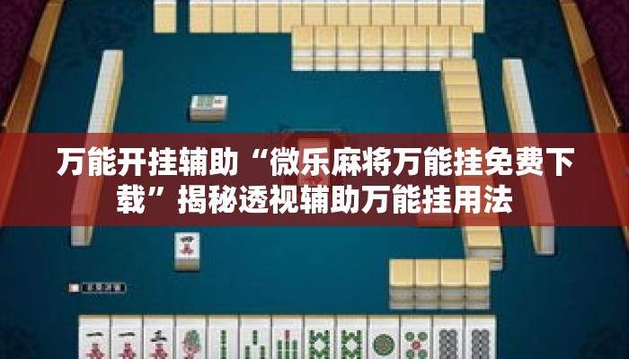 万能开挂辅助“微乐麻将万能挂免费下载”揭秘透视辅助万能挂用法