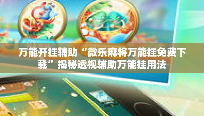 万能开挂辅助“微乐麻将万能挂免费下载	”揭秘透视辅助万能挂用法