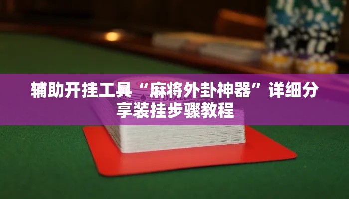 辅助开挂工具“麻将外卦神器	”详细分享装挂步骤教程