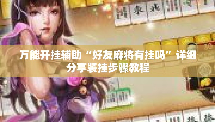 万能开挂辅助“好友麻将有挂吗”详细分享装挂步骤教程