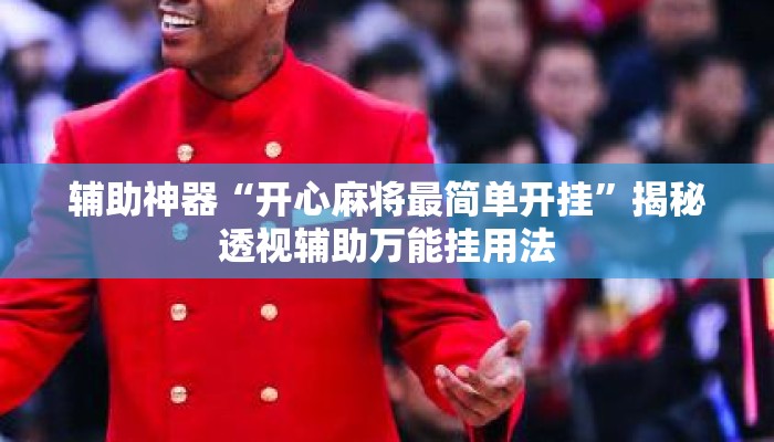 辅助神器“开心麻将最简单开挂	”揭秘透视辅助万能挂用法