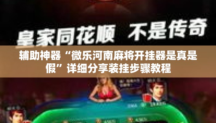 辅助神器“微乐河南麻将开挂器是真是假”详细分享装挂步骤教程