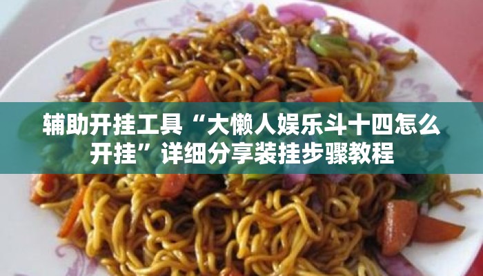 辅助开挂工具“大懒人娱乐斗十四怎么开挂	”详细分享装挂步骤教程