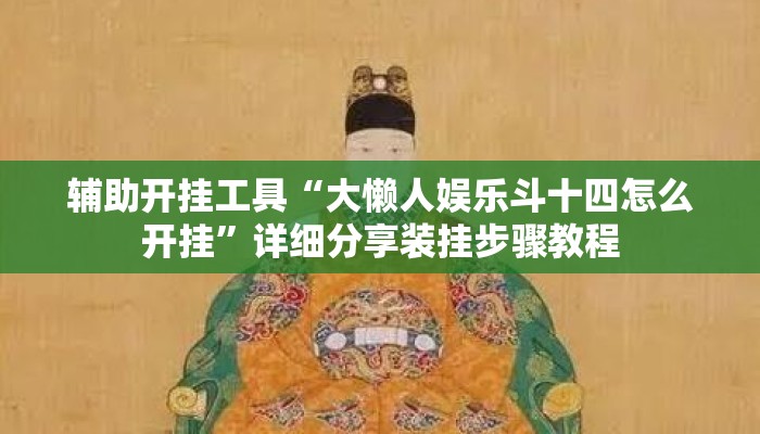 辅助开挂工具“大懒人娱乐斗十四怎么开挂”详细分享装挂步骤教程