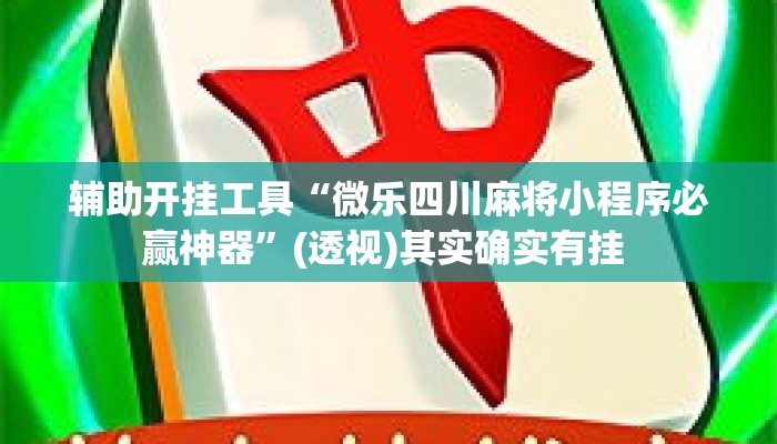 辅助开挂工具“微乐四川麻将小程序必赢神器”(透视)其实确实有挂 