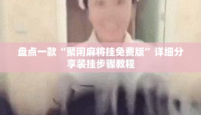 盘点一款“聚闲麻将挂免费版	”详细分享装挂步骤教程