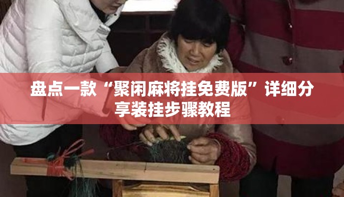 盘点一款“聚闲麻将挂免费版”详细分享装挂步骤教程
