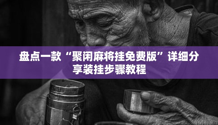盘点一款“聚闲麻将挂免费版”详细分享装挂步骤教程
