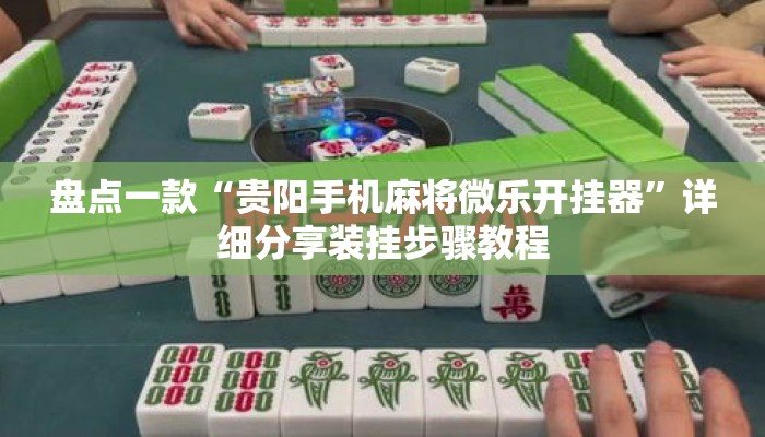 盘点一款“贵阳手机麻将微乐开挂器”详细分享装挂步骤教程