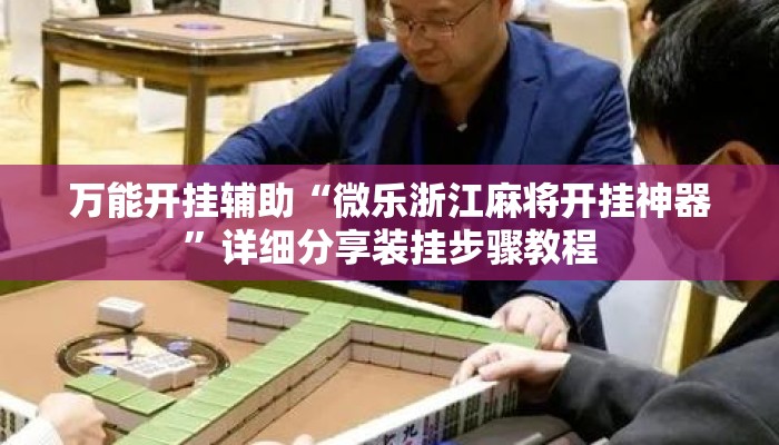 万能开挂辅助“微乐浙江麻将开挂神器	”详细分享装挂步骤教程