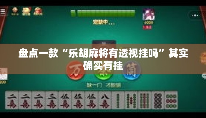 盘点一款“乐胡麻将有透视挂吗	”其实确实有挂