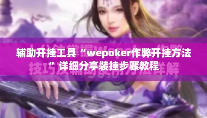 辅助开挂工具“wepoker作弊开挂方法”详细分享装挂步骤教程