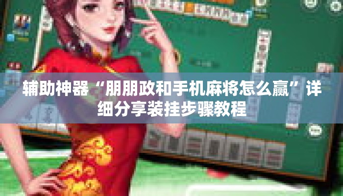 辅助神器“朋朋政和手机麻将怎么赢”详细分享装挂步骤教程