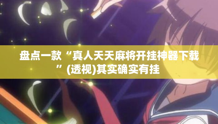 盘点一款“真人天天麻将开挂神器下载”(透视)其实确实有挂 