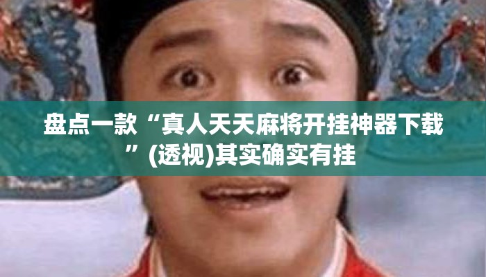 盘点一款“真人天天麻将开挂神器下载	”(透视)其实确实有挂 