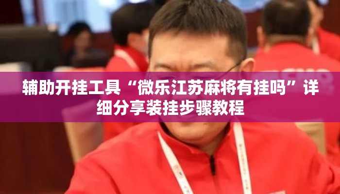 辅助开挂工具“微乐江苏麻将有挂吗”详细分享装挂步骤教程