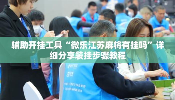 辅助开挂工具“微乐江苏麻将有挂吗”详细分享装挂步骤教程