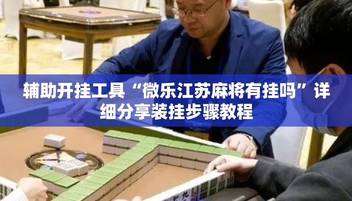 辅助开挂工具“微乐江苏麻将有挂吗	”详细分享装挂步骤教程