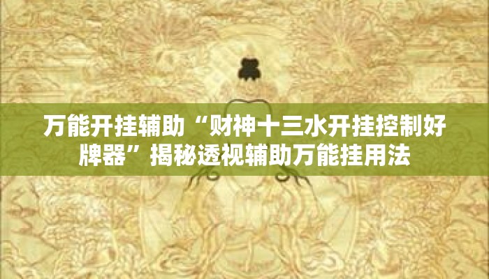 万能开挂辅助“财神十三水开挂控制好牌器”揭秘透视辅助万能挂用法