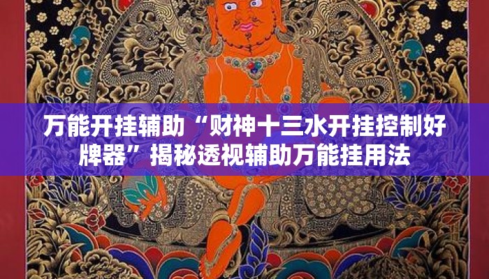 万能开挂辅助“财神十三水开挂控制好牌器”揭秘透视辅助万能挂用法