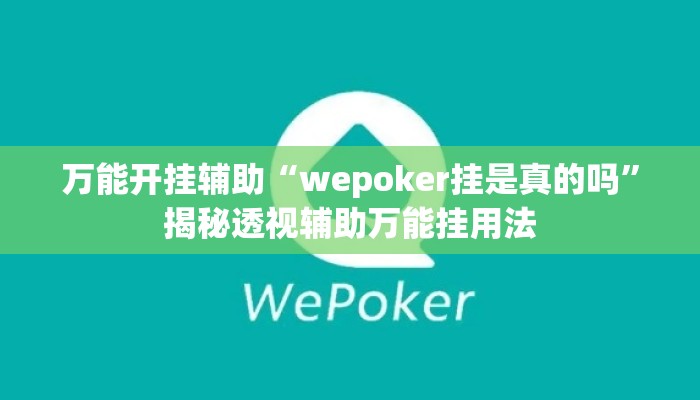 万能开挂辅助“wepoker挂是真的吗”揭秘透视辅助万能挂用法