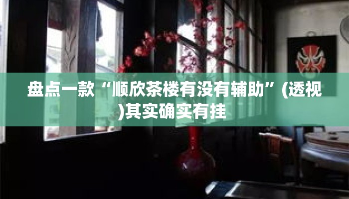 盘点一款“顺欣茶楼有没有辅助”(透视)其实确实有挂 