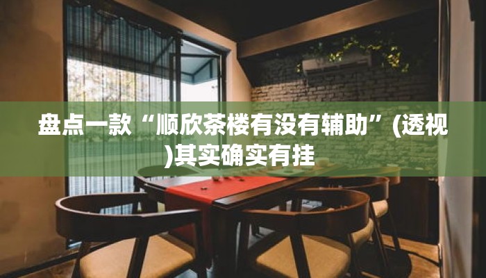 盘点一款“顺欣茶楼有没有辅助”(透视)其实确实有挂 
