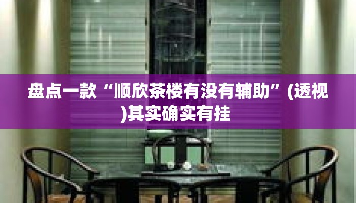盘点一款“顺欣茶楼有没有辅助”(透视)其实确实有挂 