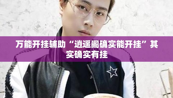 万能开挂辅助“逍遥阁确实能开挂”其实确实有挂