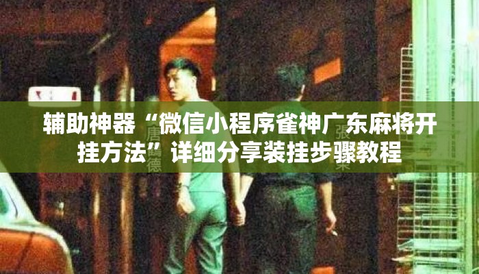 辅助神器“微信小程序雀神广东麻将开挂方法	”详细分享装挂步骤教程