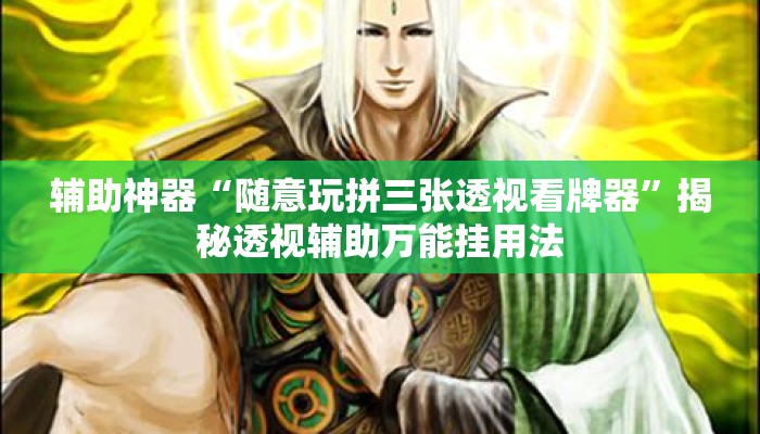辅助神器“随意玩拼三张透视看牌器	”揭秘透视辅助万能挂用法