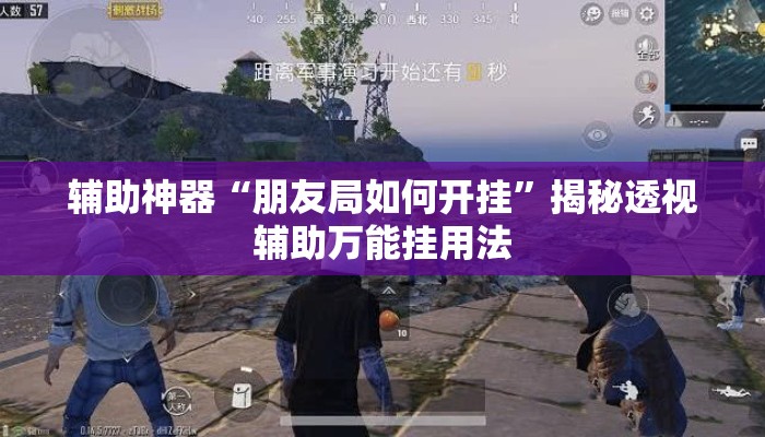 辅助神器“朋友局如何开挂”揭秘透视辅助万能挂用法
