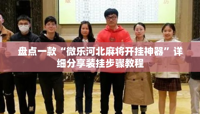 盘点一款“微乐河北麻将开挂神器”详细分享装挂步骤教程