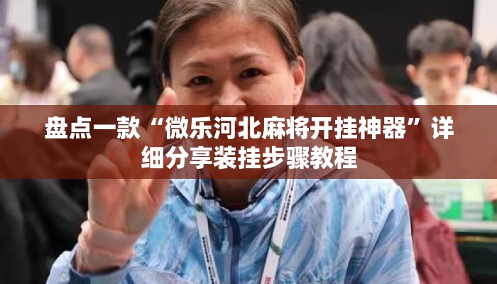盘点一款“微乐河北麻将开挂神器”详细分享装挂步骤教程