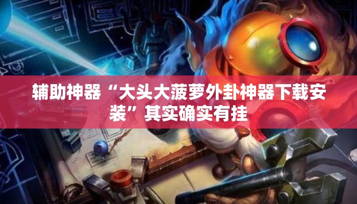 辅助神器“大头大菠萝外卦神器下载安装”其实确实有挂