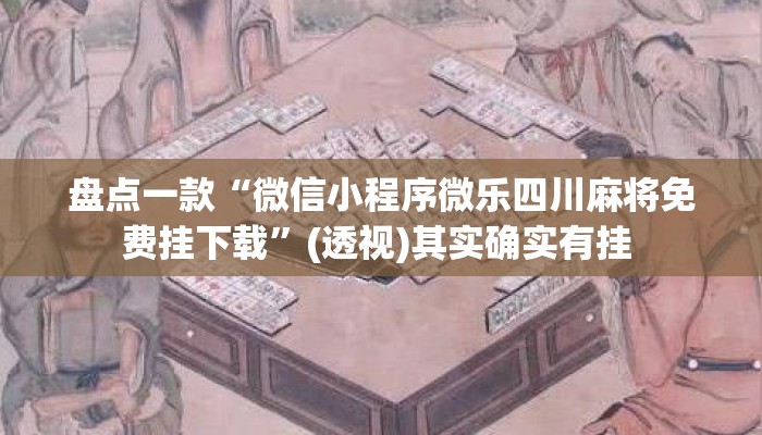盘点一款“微信小程序微乐四川麻将免费挂下载	”(透视)其实确实有挂 