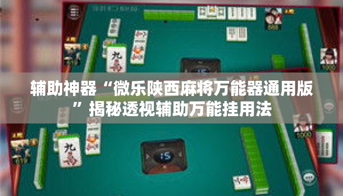 辅助神器“微乐陕西麻将万能器通用版”揭秘透视辅助万能挂用法