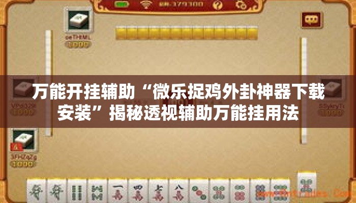 万能开挂辅助“微乐捉鸡外卦神器下载安装”揭秘透视辅助万能挂用法