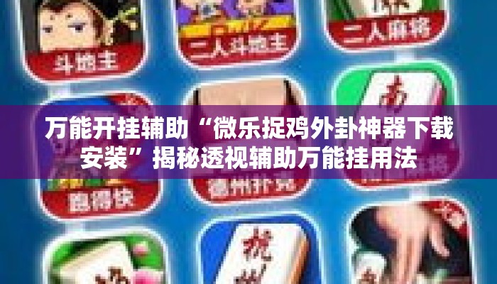 万能开挂辅助“微乐捉鸡外卦神器下载安装	”揭秘透视辅助万能挂用法