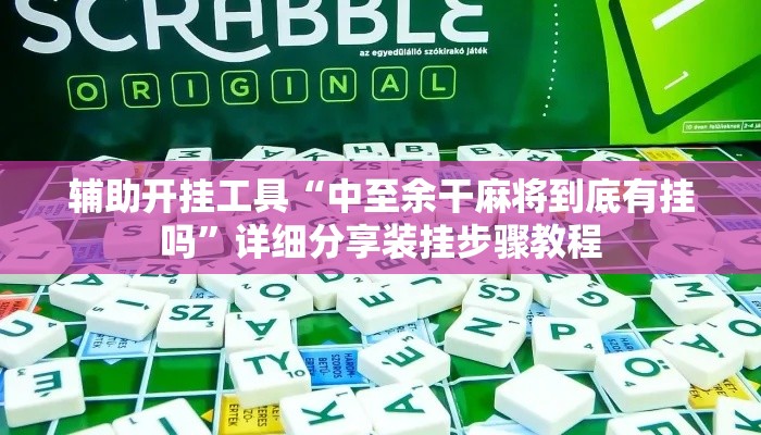 辅助开挂工具“中至余干麻将到底有挂吗”详细分享装挂步骤教程