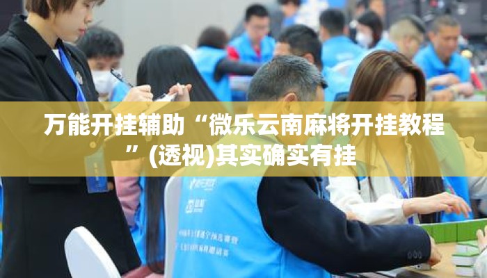 万能开挂辅助“微乐云南麻将开挂教程	”(透视)其实确实有挂 
